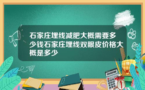 石家庄埋线减肥大概需要多少钱石家庄埋线双眼皮价格大概是多少