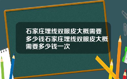 石家庄埋线双眼皮大概需要多少钱石家庄埋线双眼皮大概需要多少钱一次