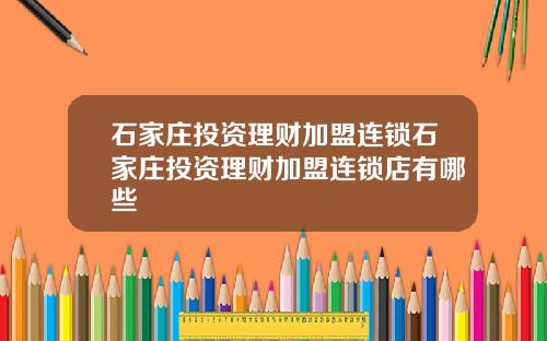 石家庄投资理财加盟连锁石家庄投资理财加盟连锁店有哪些