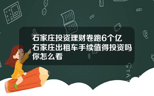 石家庄投资理财卷跑6个亿石家庄出租车手续值得投资吗你怎么看