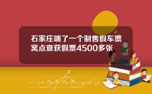 石家庄端了一个制售假车票窝点查获假票4500多张