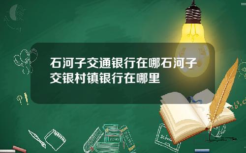 石河子交通银行在哪石河子交银村镇银行在哪里