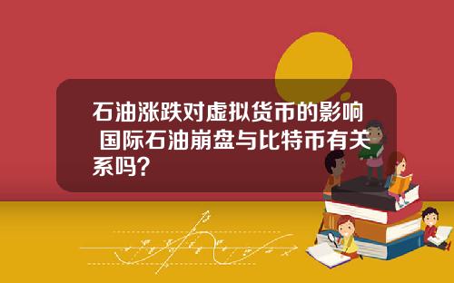 石油涨跌对虚拟货币的影响 国际石油崩盘与比特币有关系吗？