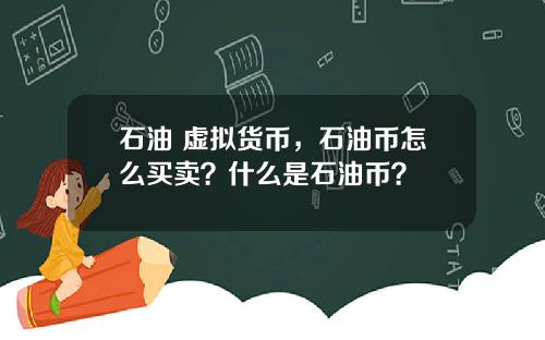 石油 虚拟货币，石油币怎么买卖？什么是石油币？