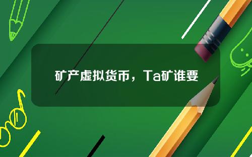 矿产虚拟货币，Ta矿谁要