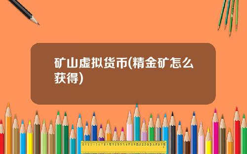 矿山虚拟货币(精金矿怎么获得)