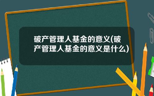 破产管理人基金的意义(破产管理人基金的意义是什么)