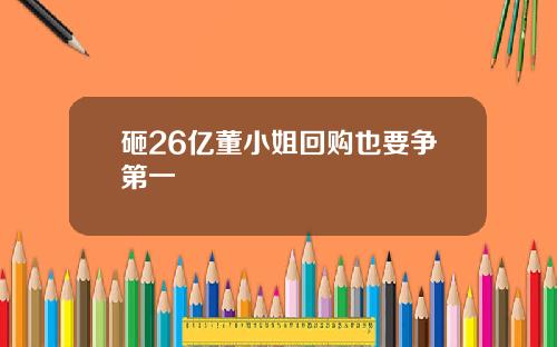 砸26亿董小姐回购也要争第一
