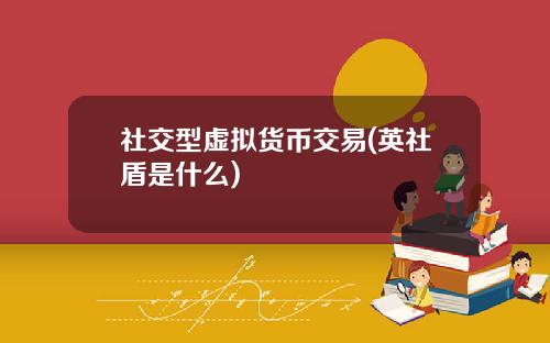 社交型虚拟货币交易(英社盾是什么)