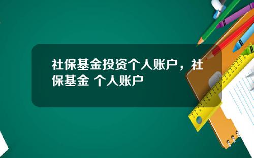 社保基金投资个人账户，社保基金 个人账户