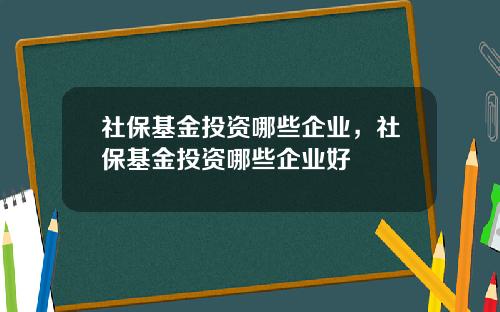 社保基金投资哪些企业，社保基金投资哪些企业好