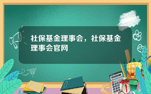 社保基金理事会，社保基金理事会官网