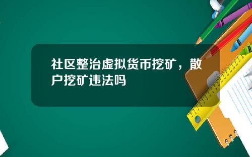 社区整治虚拟货币挖矿，散户挖矿违法吗