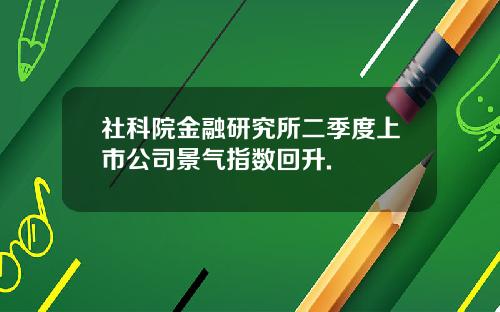 社科院金融研究所二季度上市公司景气指数回升.