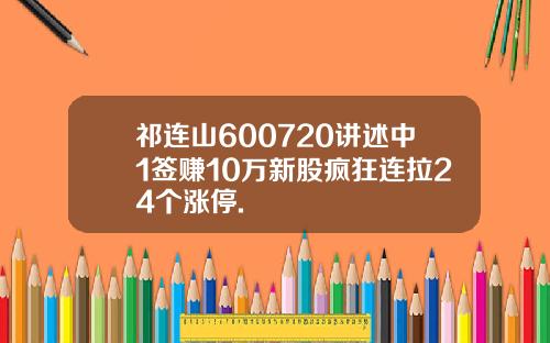 祁连山600720讲述中1签赚10万新股疯狂连拉24个涨停.