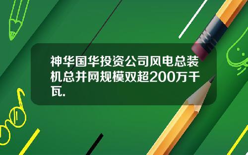 神华国华投资公司风电总装机总并网规模双超200万千瓦.