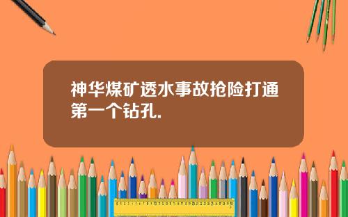 神华煤矿透水事故抢险打通第一个钻孔.
