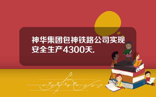 神华集团包神铁路公司实现安全生产4300天.