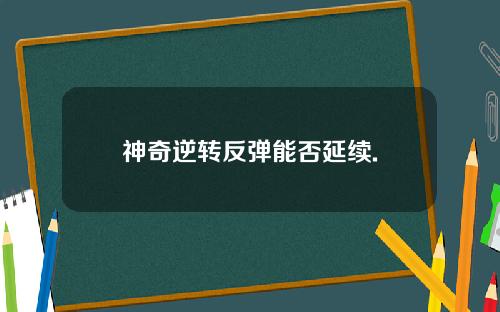 神奇逆转反弹能否延续.