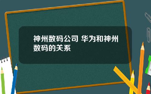 神州数码公司 华为和神州数码的关系