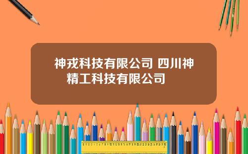 神戎科技有限公司 四川神鸼精工科技有限公司