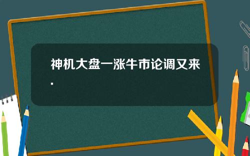 神机大盘一涨牛市论调又来.