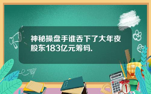 神秘操盘手谁吞下了大年夜股东183亿元筹码.