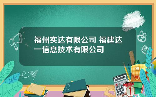 福州实达有限公司 福建达一信息技术有限公司