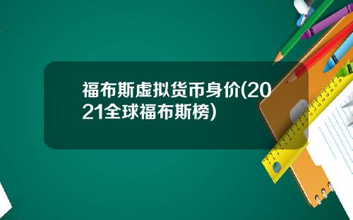 福布斯虚拟货币身价(2021全球福布斯榜)