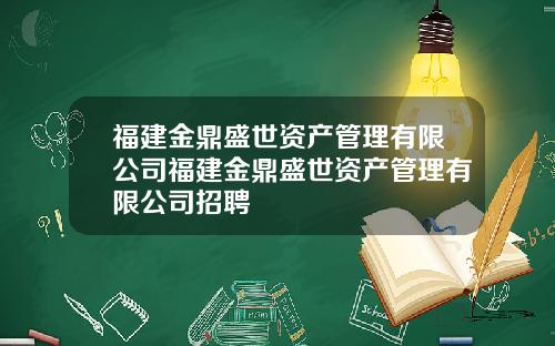 福建金鼎盛世资产管理有限公司福建金鼎盛世资产管理有限公司招聘