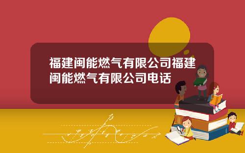 福建闽能燃气有限公司福建闽能燃气有限公司电话