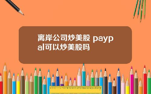 离岸公司炒美股 paypal可以炒美股吗