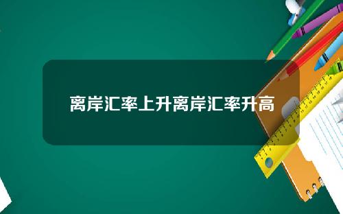 离岸汇率上升离岸汇率升高