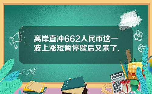 离岸直冲662人民币这一波上涨短暂停歇后又来了.