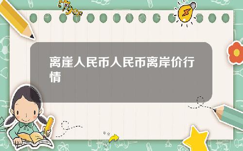 离崖人民币人民币离岸价行情