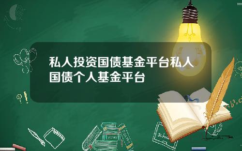 私人投资国债基金平台私人国债个人基金平台
