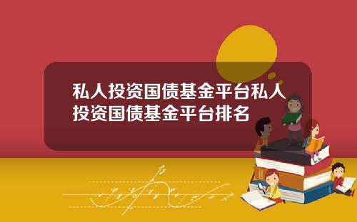 私人投资国债基金平台私人投资国债基金平台排名