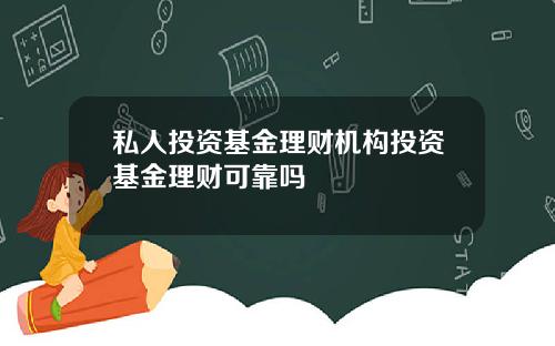 私人投资基金理财机构投资基金理财可靠吗