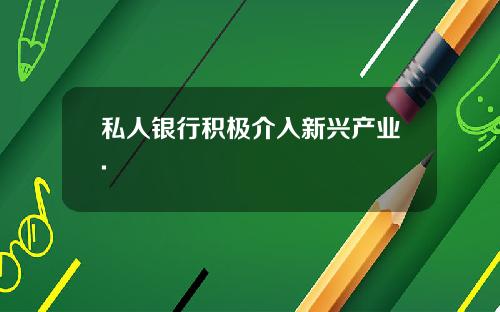 私人银行积极介入新兴产业.