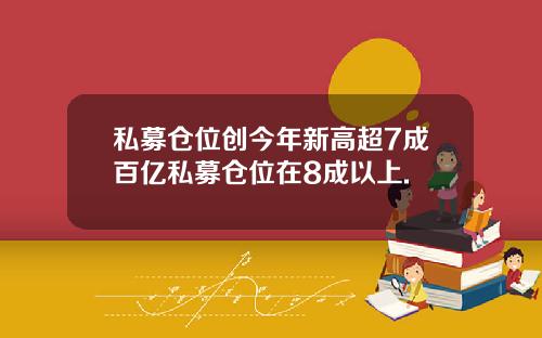 私募仓位创今年新高超7成百亿私募仓位在8成以上.