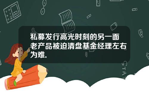 私募发行高光时刻的另一面老产品被迫清盘基金经理左右为难.