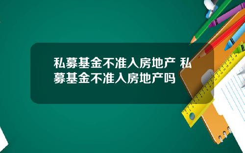 私募基金不准入房地产 私募基金不准入房地产吗