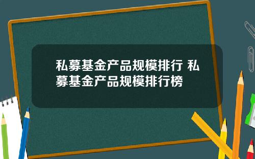 私募基金产品规模排行 私募基金产品规模排行榜