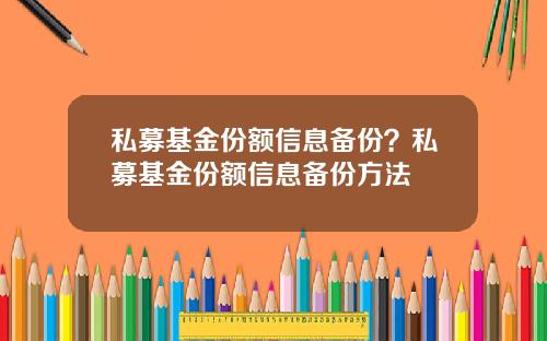 私募基金份额信息备份？私募基金份额信息备份方法