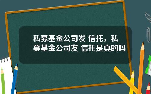 私募基金公司发 信托，私募基金公司发 信托是真的吗