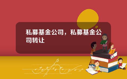私募基金公司，私募基金公司转让