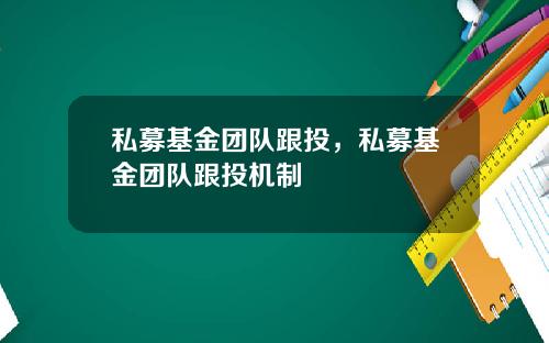 私募基金团队跟投，私募基金团队跟投机制