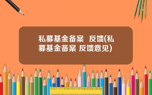 私募基金备案  反馈(私募基金备案 反馈意见)