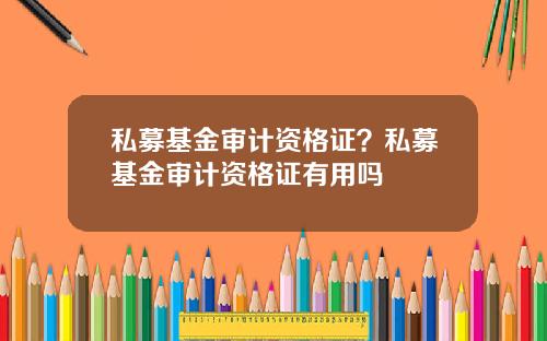 私募基金审计资格证？私募基金审计资格证有用吗