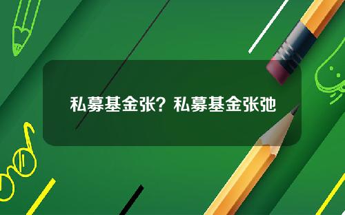 私募基金张？私募基金张弛